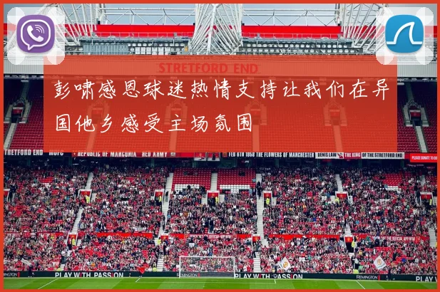 彭啸感恩球迷热情支持让我们在异国他乡感受主场氛围