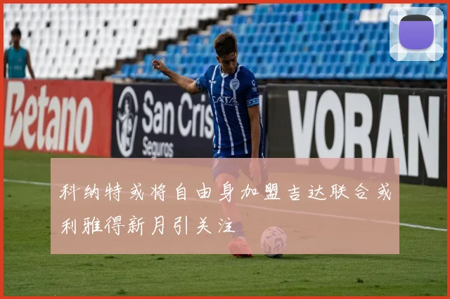 科纳特或将自由身加盟吉达联合或利雅得新月引关注